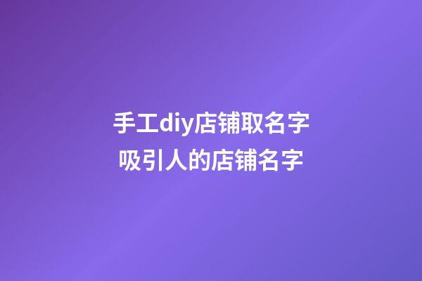 手工diy店铺取名字 吸引人的店铺名字-第1张-店铺起名-玄机派